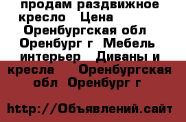 продам раздвижное кресло › Цена ­ 4 500 - Оренбургская обл., Оренбург г. Мебель, интерьер » Диваны и кресла   . Оренбургская обл.,Оренбург г.